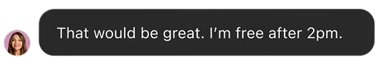 Chat bubble with message: That would be great. I’m free after 2pm.